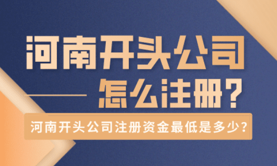 河南開頭公司怎么注冊？注冊資金最低是多少？